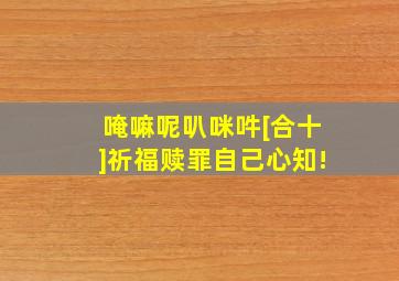 唵嘛呢叭咪吽[合十]祈福赎罪自己心知!